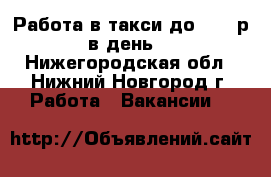 Работа в такси до 5000 р в день! - Нижегородская обл., Нижний Новгород г. Работа » Вакансии   